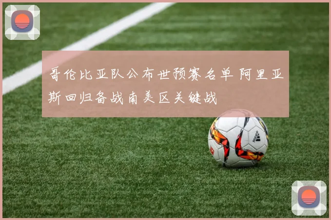 哥伦比亚队公布世预赛名单 阿里亚斯回归备战南美区关键战