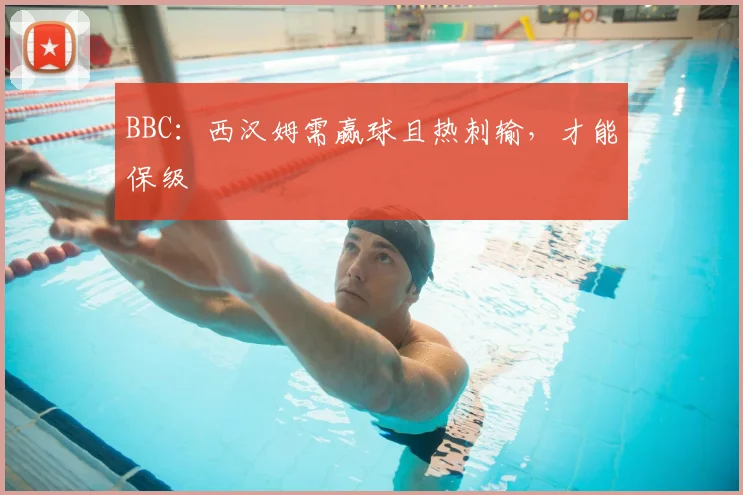 BBC：西汉姆需赢球且热刺输，才能保级