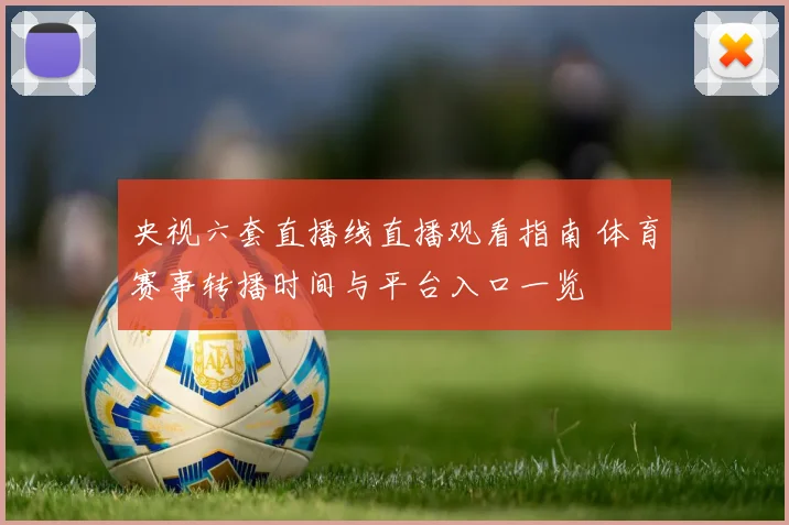 央视六套直播线直播观看指南 体育赛事转播时间与平台入口一览