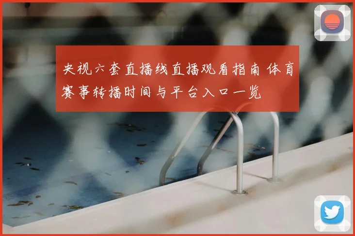 央视六套直播线直播观看指南 体育赛事转播时间与平台入口一览