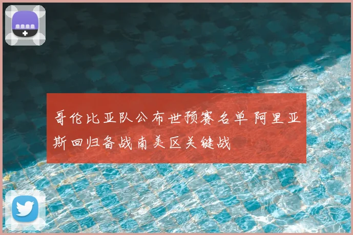 哥伦比亚队公布世预赛名单 阿里亚斯回归备战南美区关键战