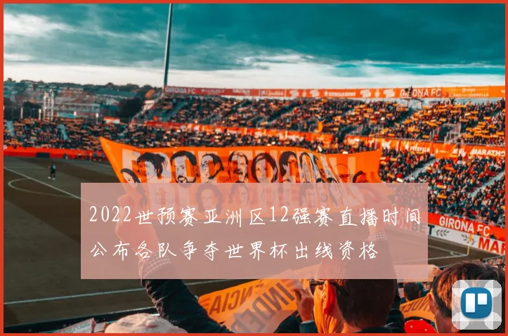 2022世预赛亚洲区12强赛直播时间公布各队争夺世界杯出线资格