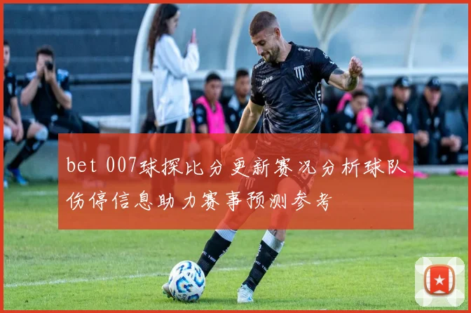 bet 007球探比分更新赛况分析球队伤停信息助力赛事预测参考