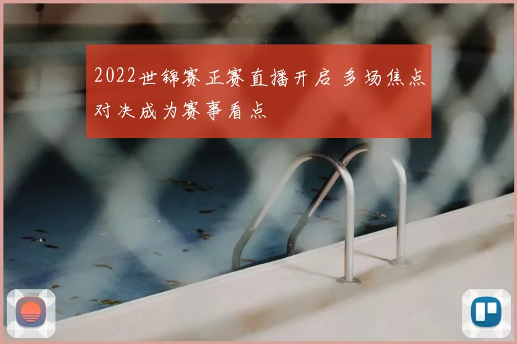 2022世锦赛正赛直播开启 多场焦点对决成为赛事看点