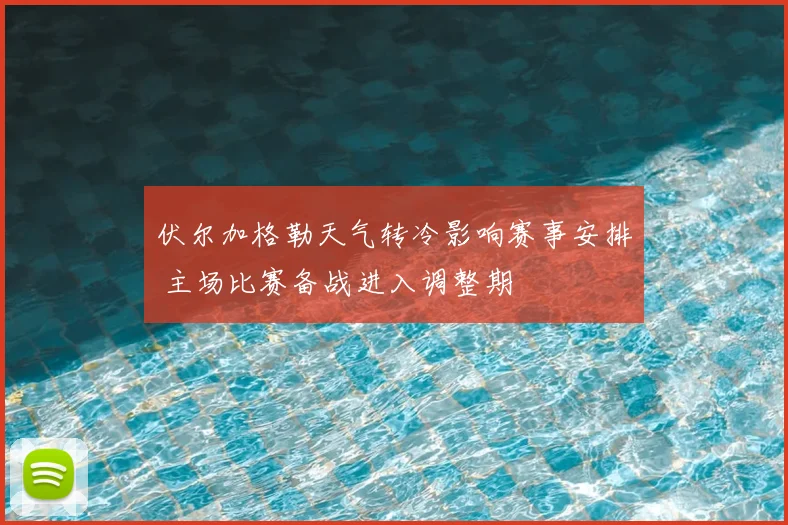 伏尔加格勒天气转冷影响赛事安排 主场比赛备战进入调整期