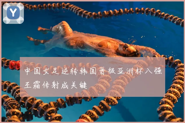 中国女足逆转韩国晋级亚洲杯八强王霜传射成关键