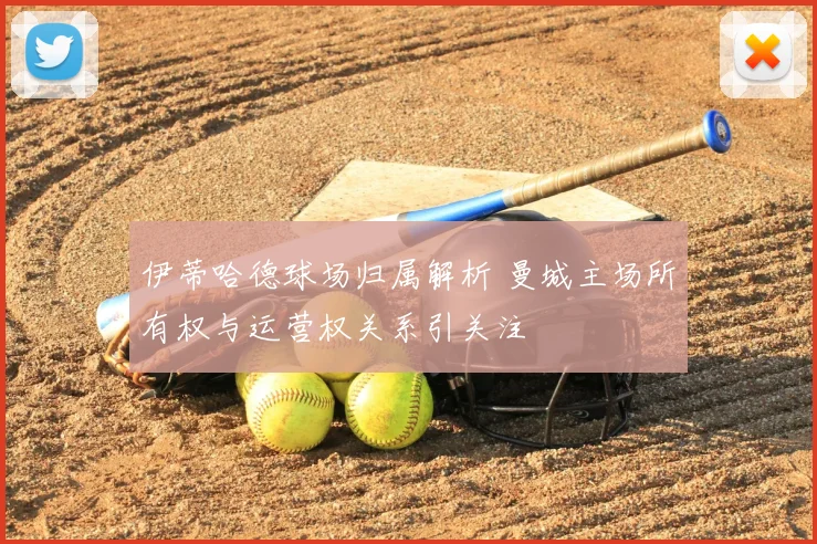 伊蒂哈德球场归属解析 曼城主场所有权与运营权关系引关注
