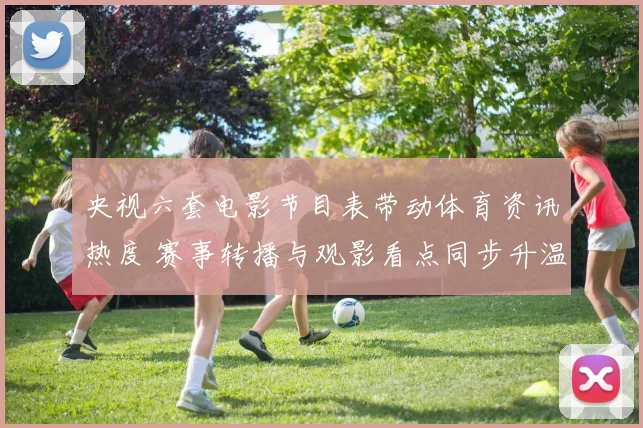 央视六套电影节目表带动体育资讯热度 赛事转播与观影看点同步升温